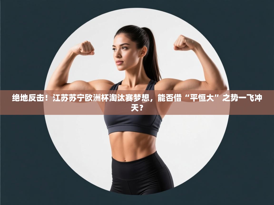 绝地反击！江苏苏宁欧洲杯淘汰赛梦想，能否借“平恒大”之势一飞冲天？  第1张