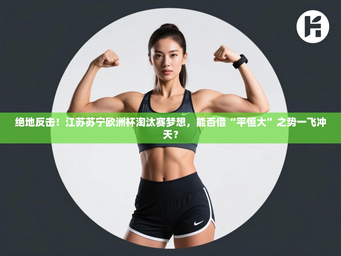 绝地反击！江苏苏宁欧洲杯淘汰赛梦想，能否借“平恒大”之势一飞冲天？  第2张